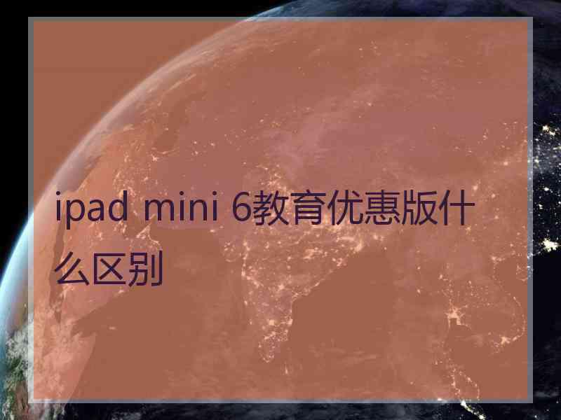 ipad mini 6教育优惠版什么区别