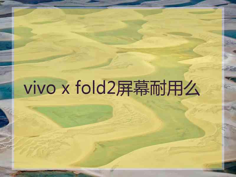 vivo x fold2屏幕耐用么