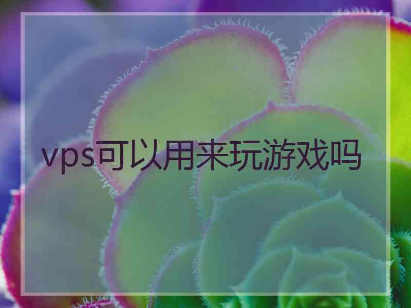 vps可以用来玩游戏吗