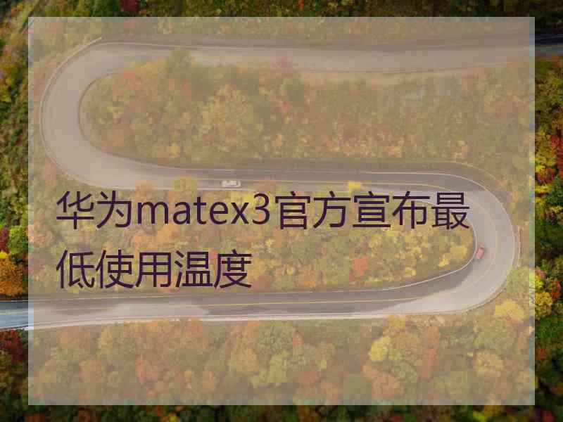 华为matex3官方宣布最低使用温度