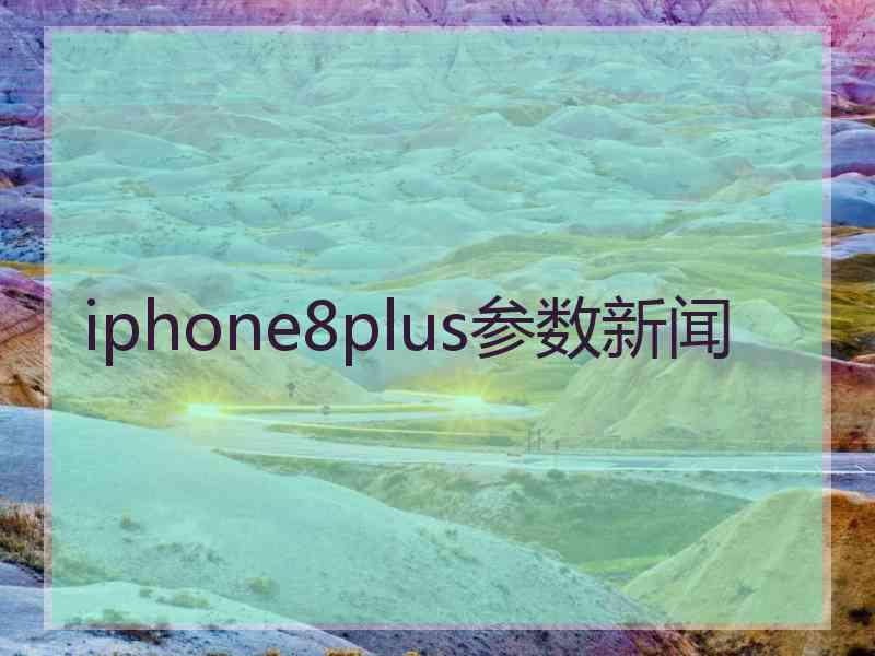 iphone8plus参数新闻