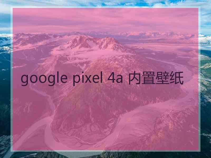 google pixel 4a 内置壁纸