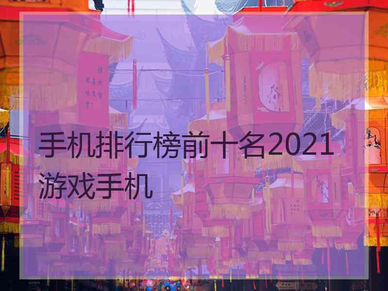 手机排行榜前十名2021游戏手机