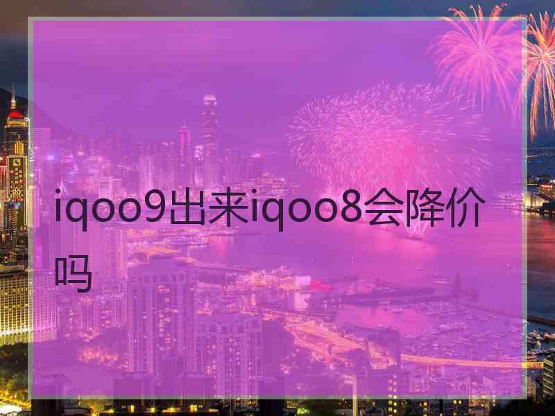 iqoo9出来iqoo8会降价吗