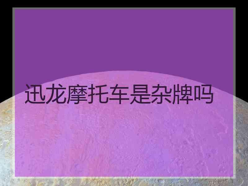 迅龙摩托车是杂牌吗