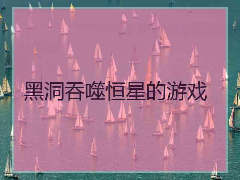 黑洞吞噬恒星的游戏