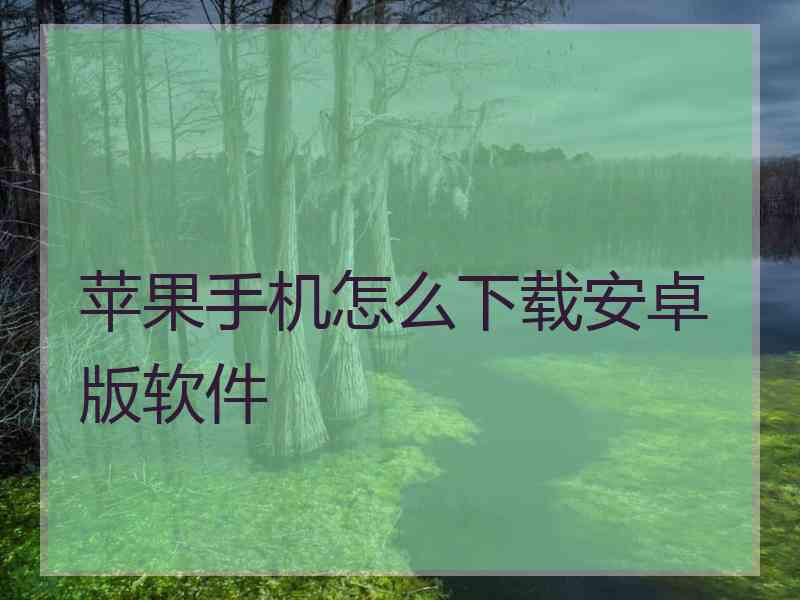 苹果手机怎么下载安卓版软件