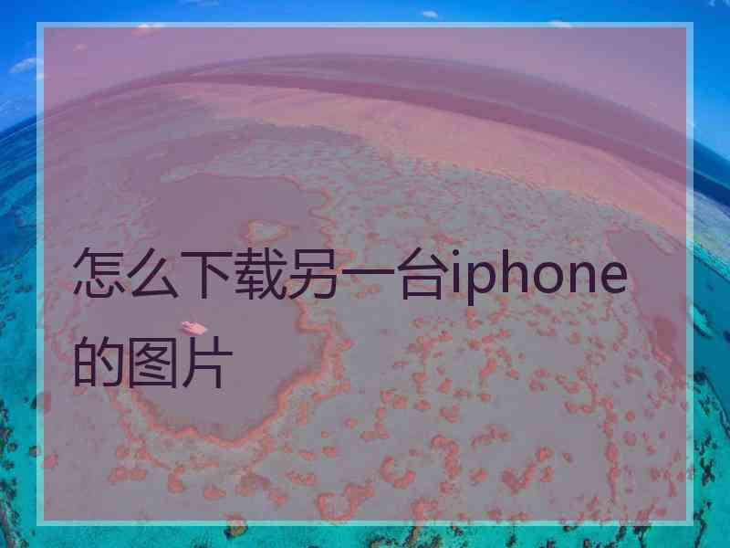 怎么下载另一台iphone的图片