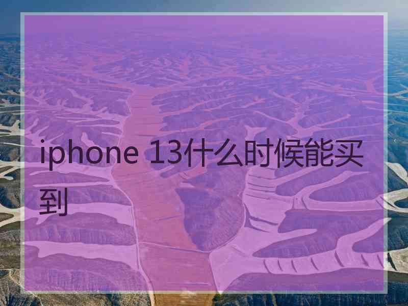 iphone 13什么时候能买到