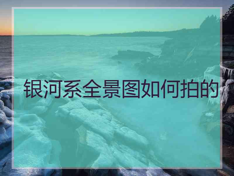 银河系全景图如何拍的