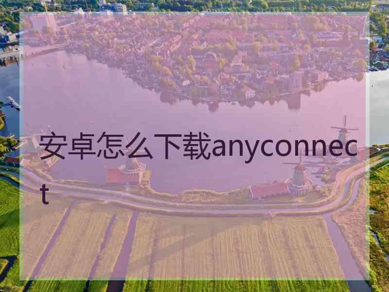 安卓怎么下载anyconnect