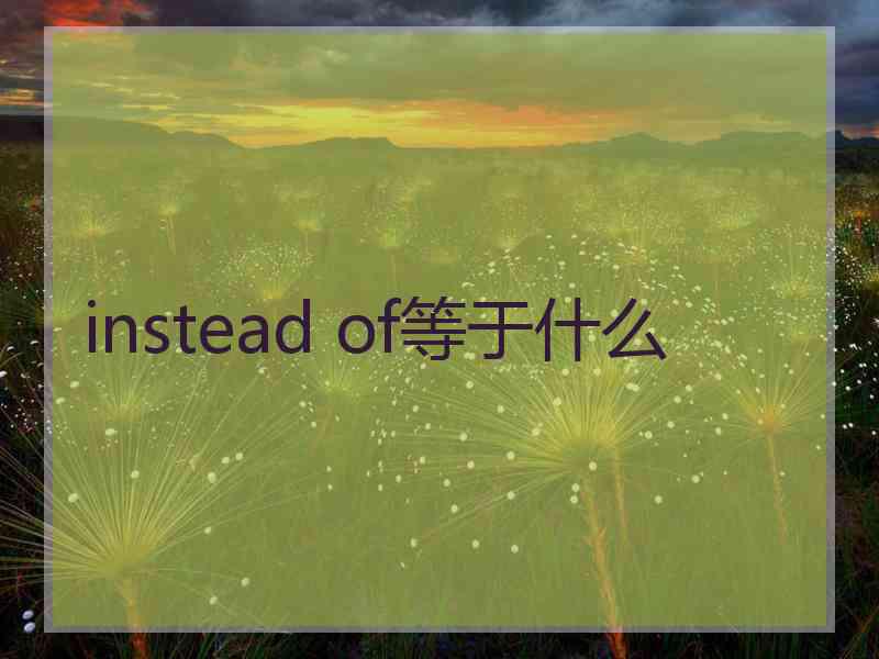 instead of等于什么