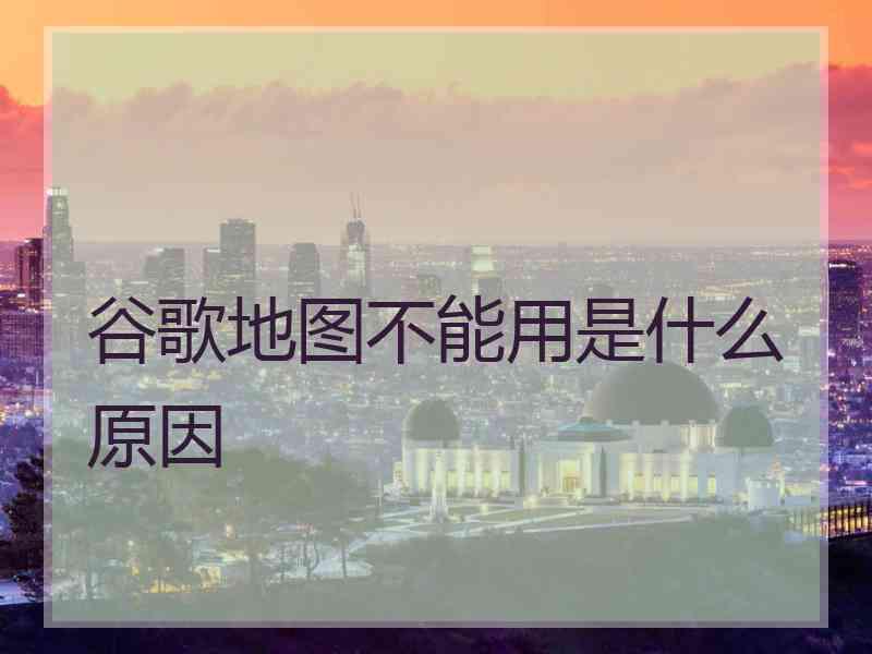 谷歌地图不能用是什么原因