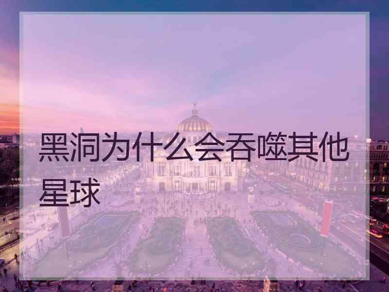 黑洞为什么会吞噬其他星球