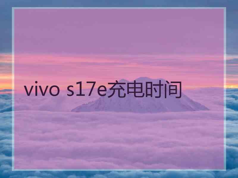 vivo s17e充电时间