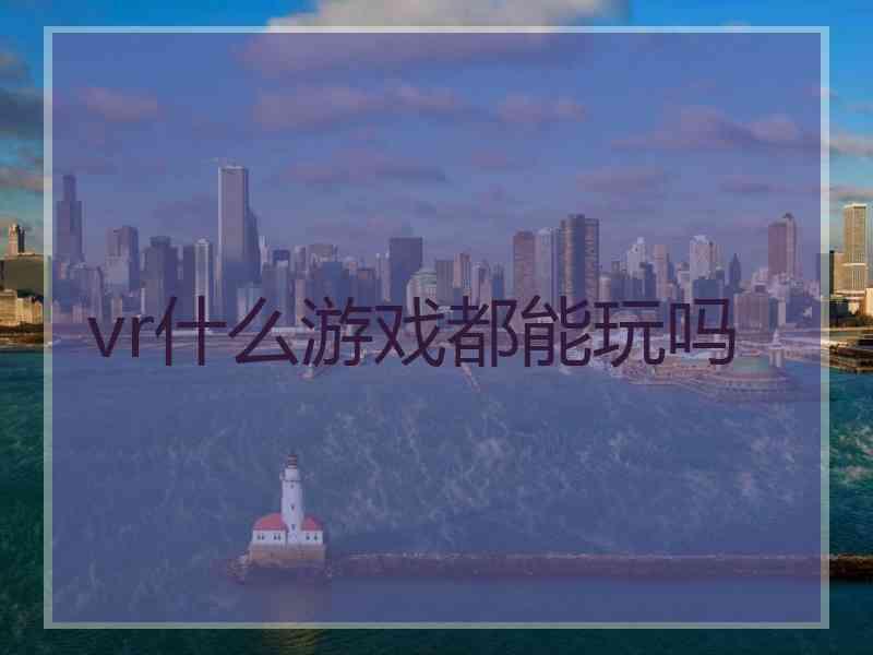 vr什么游戏都能玩吗