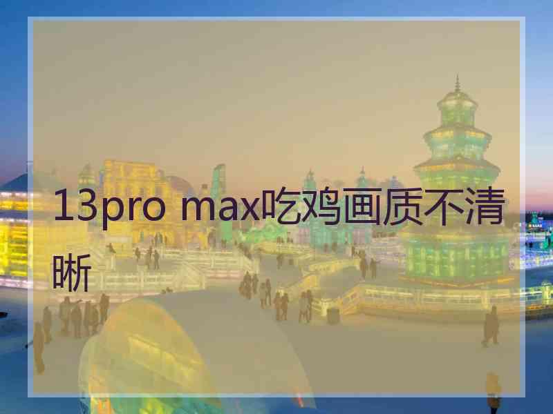 13pro max吃鸡画质不清晰