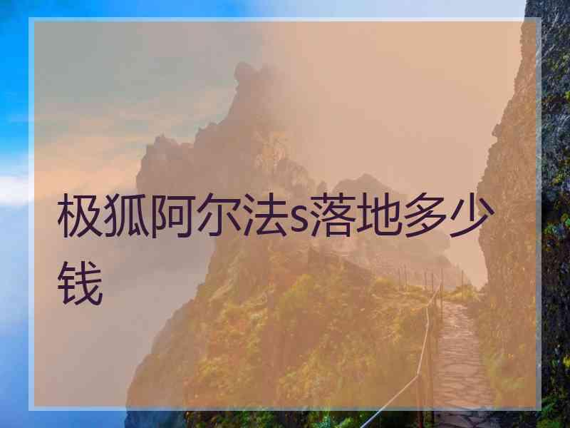 极狐阿尔法s落地多少钱