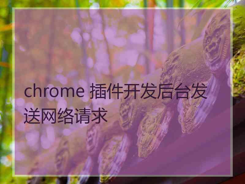 chrome 插件开发后台发送网络请求