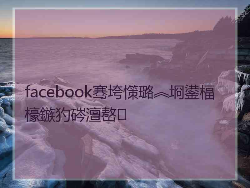 facebook骞垮憡璐︽埛鍙楅檺鏃犳硶澶嶅