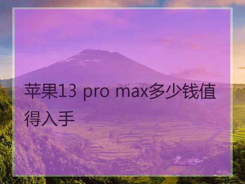 苹果13 pro max多少钱值得入手