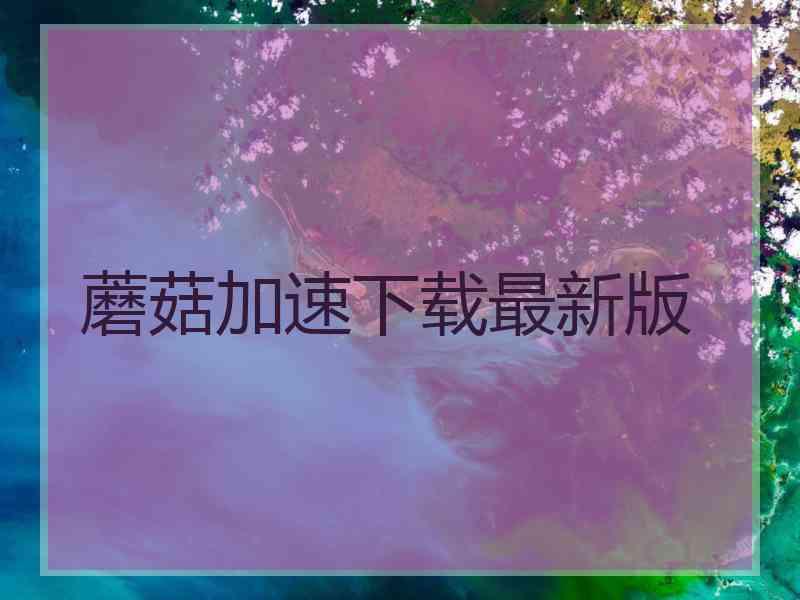 蘑菇加速下载最新版