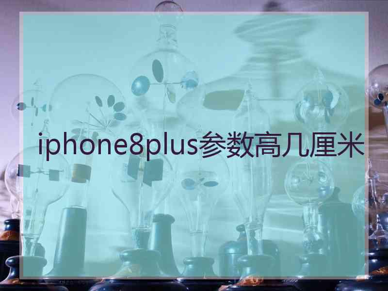 iphone8plus参数高几厘米