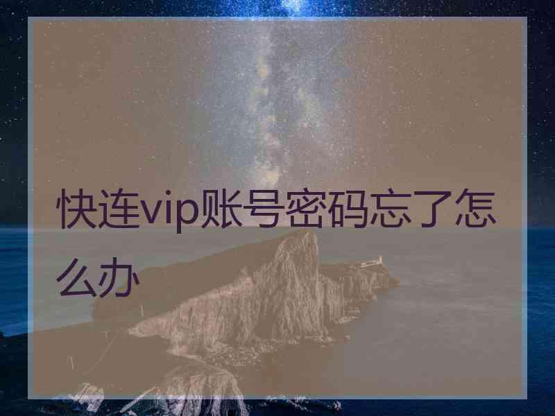 快连vip账号密码忘了怎么办