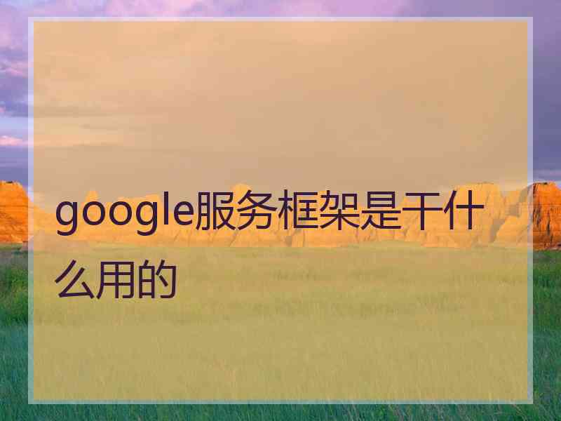 google服务框架是干什么用的