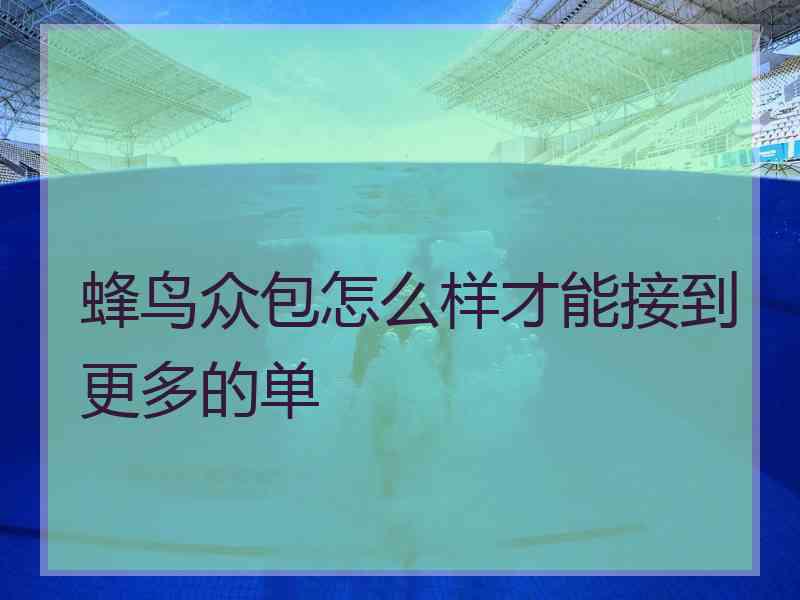 蜂鸟众包怎么样才能接到更多的单