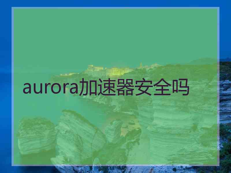 aurora加速器安全吗