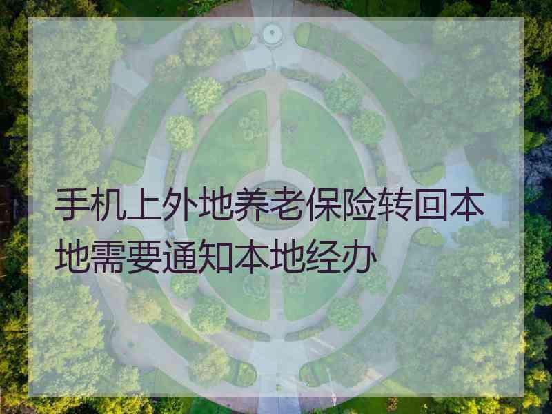 手机上外地养老保险转回本地需要通知本地经办