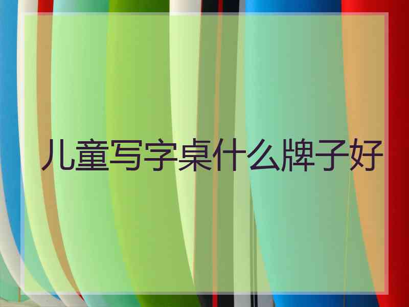 儿童写字桌什么牌子好