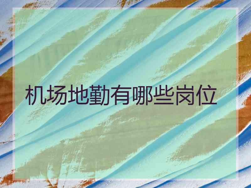 机场地勤有哪些岗位