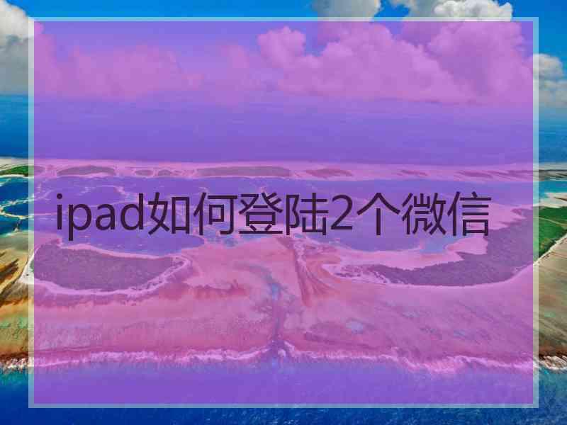 ipad如何登陆2个微信