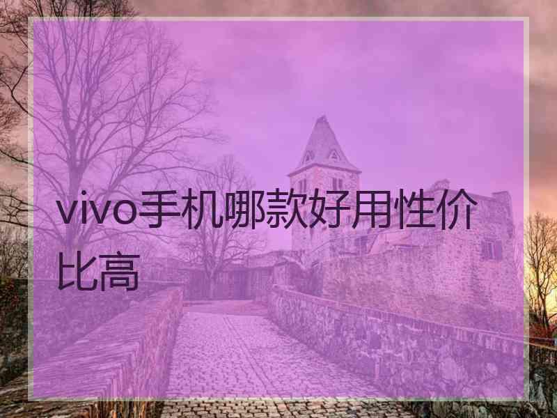 vivo手机哪款好用性价比高