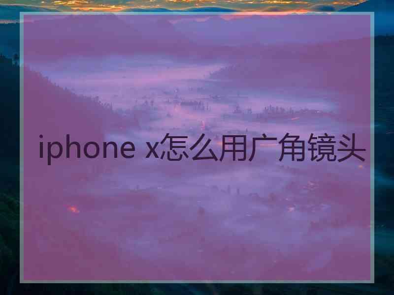 iphone x怎么用广角镜头