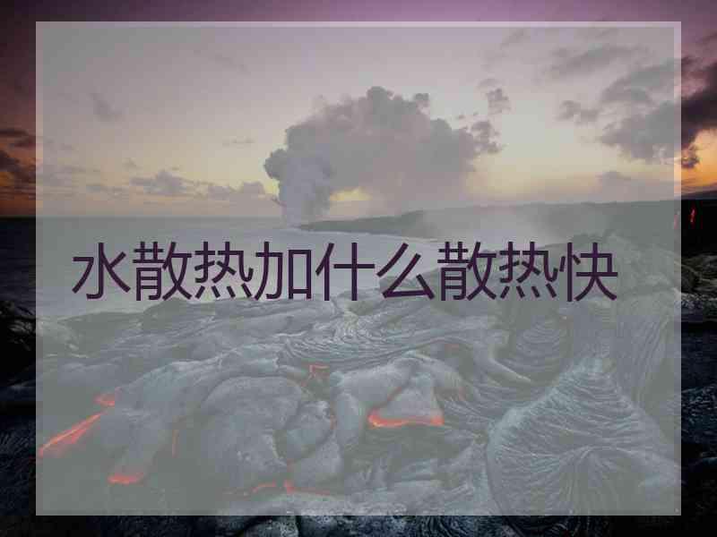 水散热加什么散热快