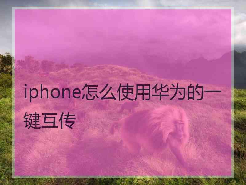 iphone怎么使用华为的一键互传