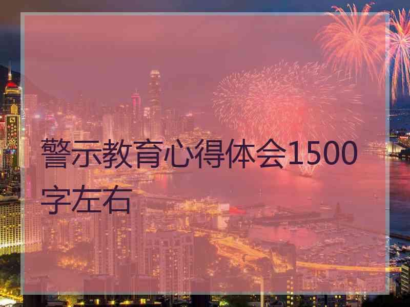 警示教育心得体会1500字左右