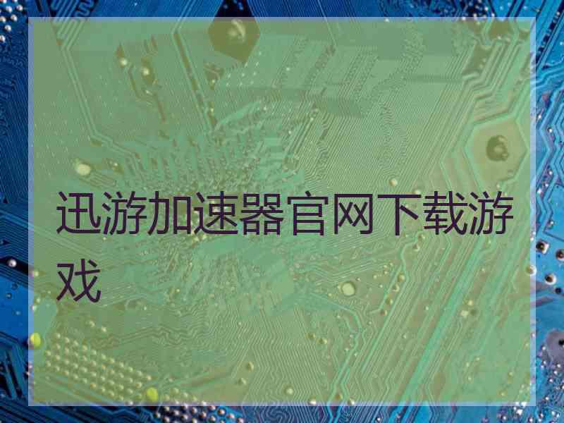 迅游加速器官网下载游戏