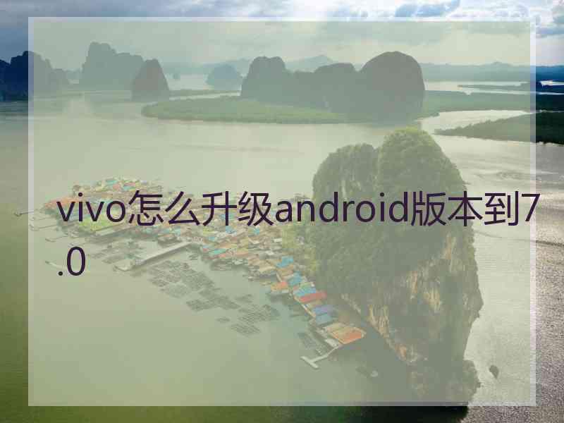 vivo怎么升级android版本到7.0