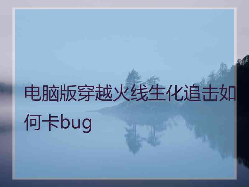 电脑版穿越火线生化追击如何卡bug