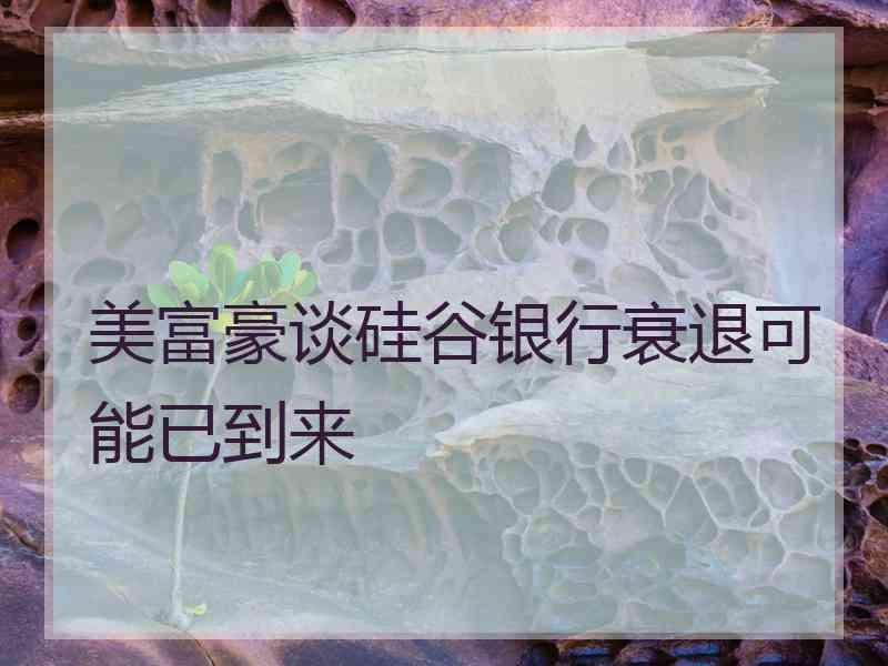 美富豪谈硅谷银行衰退可能已到来