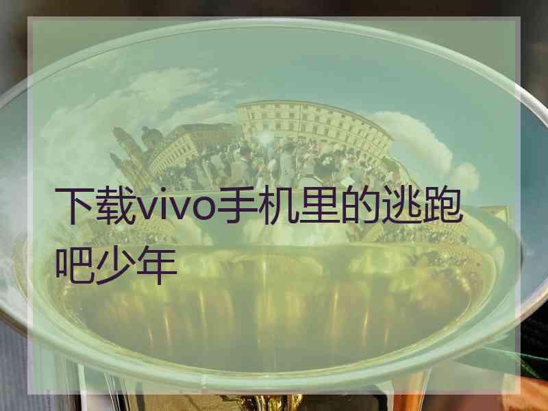 下载vivo手机里的逃跑吧少年