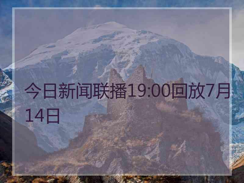 今日新闻联播19:00回放7月14日