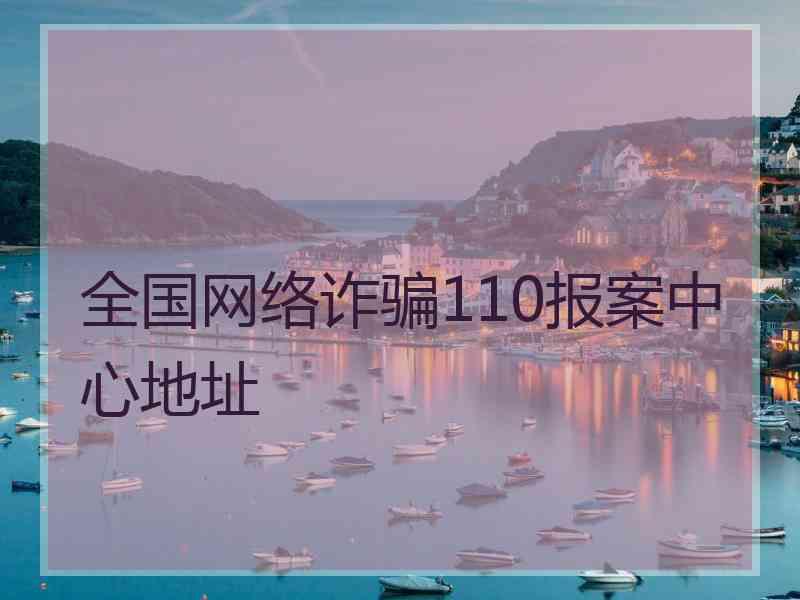 全国网络诈骗110报案中心地址