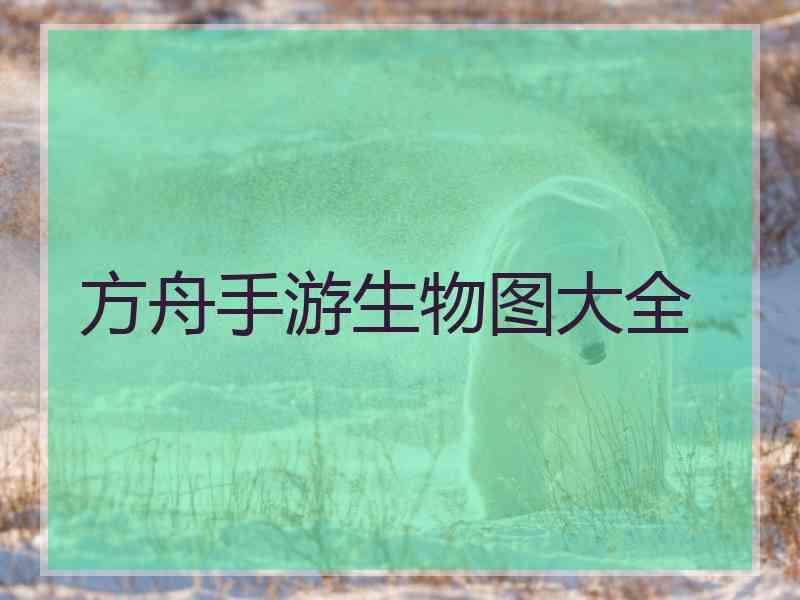 方舟手游生物图大全