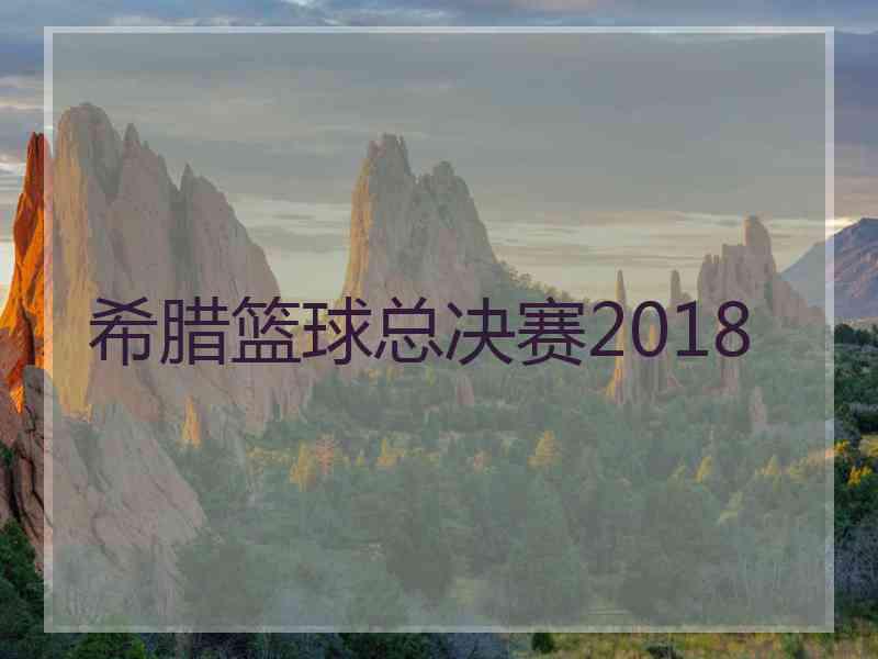 希腊篮球总决赛2018