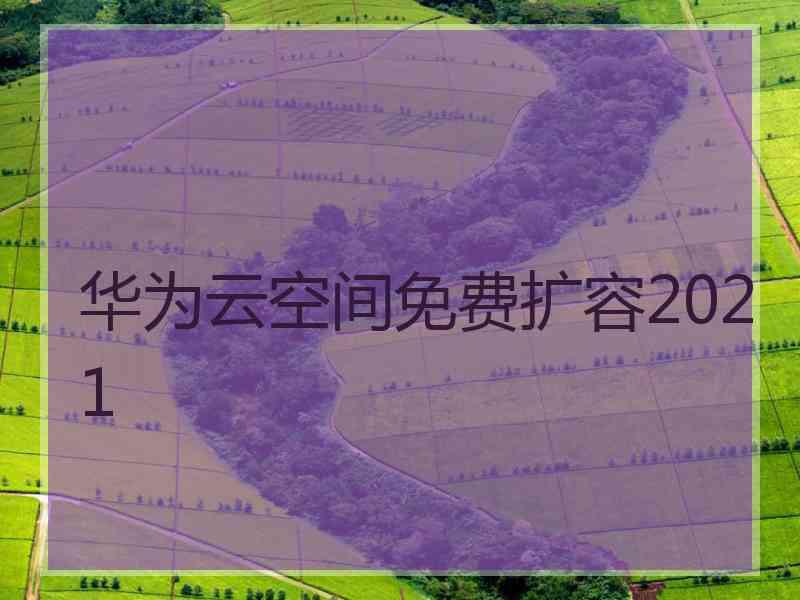 华为云空间免费扩容2021